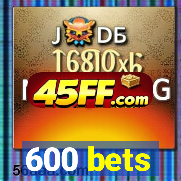 600 bets